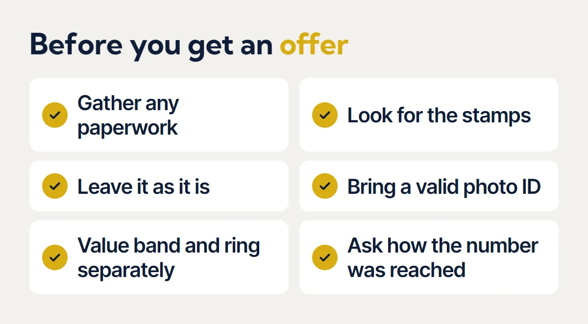 Before you get an offer: gather any paperwork, look for the stamps, leave the ring as it is, bring a valid photo ID, value the band and the ring separately, and ask how the number was reached